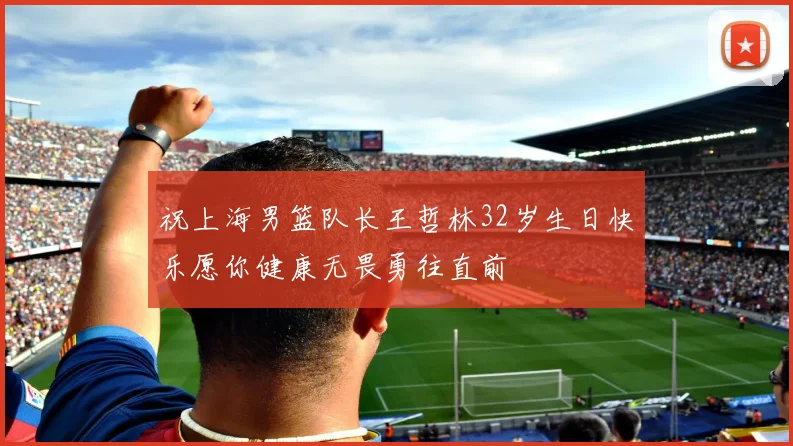 祝上海男篮队长王哲林32岁生日快乐愿你健康无畏勇往直前