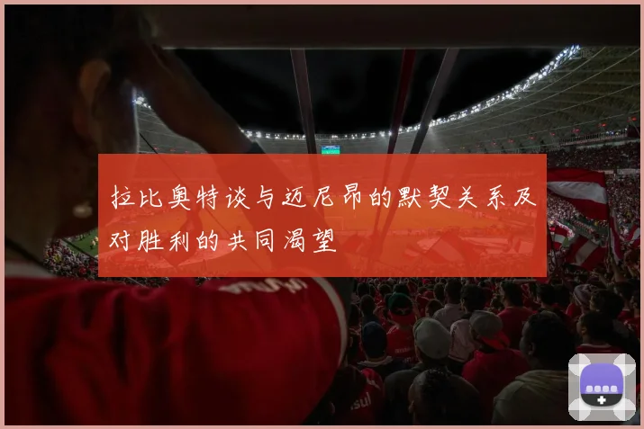 拉比奥特谈与迈尼昂的默契关系及对胜利的共同渴望