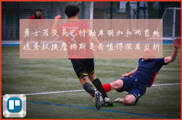 勇士若交易巴特勒库明加和两首轮选秀权换詹姆斯是否值得深度分析