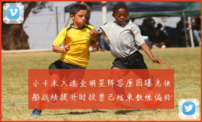 小卡未入选全明星阵容原因曝光快船战绩提升时投票已结束教练偏好影响选人