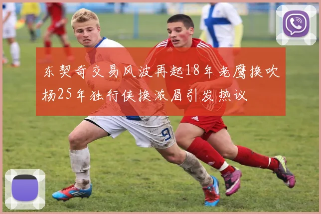 东契奇交易风波再起18年老鹰换吹杨25年独行侠换浓眉引发热议